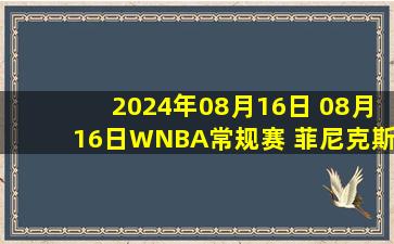 2024年08月16日 08月16日WNBA常规赛 菲尼克斯水星85 - 65芝加哥天空 全场集锦